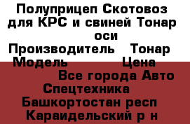 Полуприцеп Скотовоз для КРС и свиней Тонар 9887, 3 оси › Производитель ­ Тонар › Модель ­ 9 887 › Цена ­ 3 240 000 - Все города Авто » Спецтехника   . Башкортостан респ.,Караидельский р-н